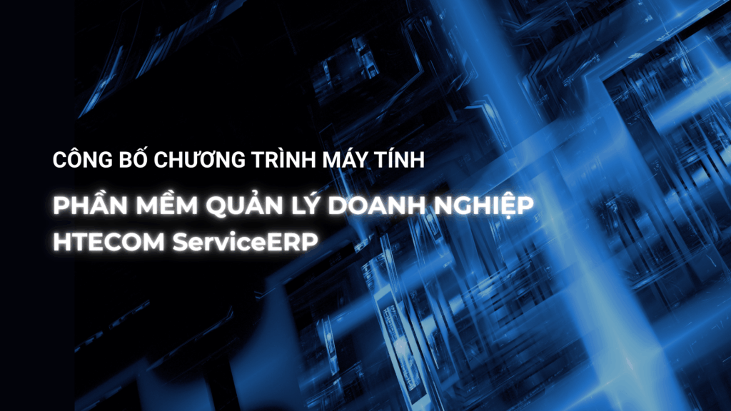 CÔNG BỐ CHƯƠNG TRÌNH MÁY TÍNH PHẦN MỀM QUẢN LÝ DOANH NGHIỆP – HTECOM ServiceERP